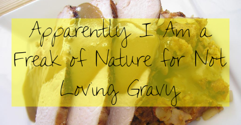 Apparently I am A Freak of Nature for Not Loving Gravy